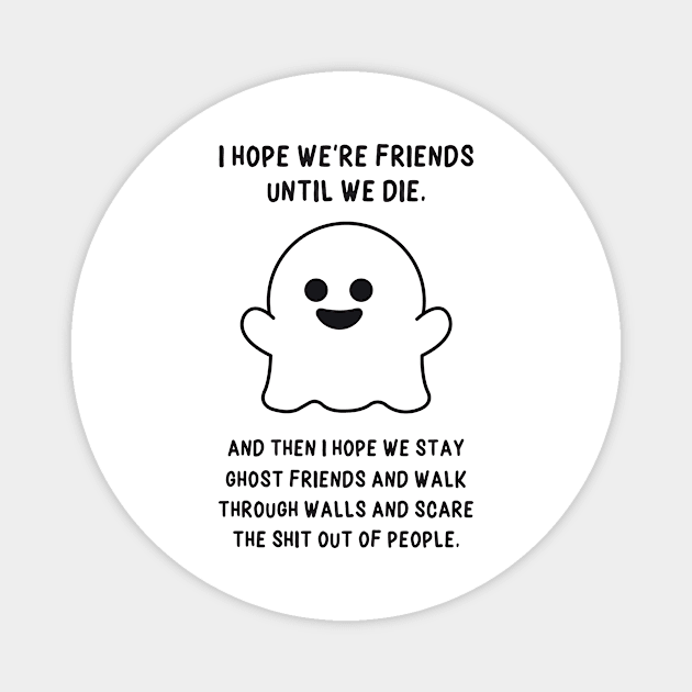 I Hope we're Friends Until we Die Magnet by redbarron